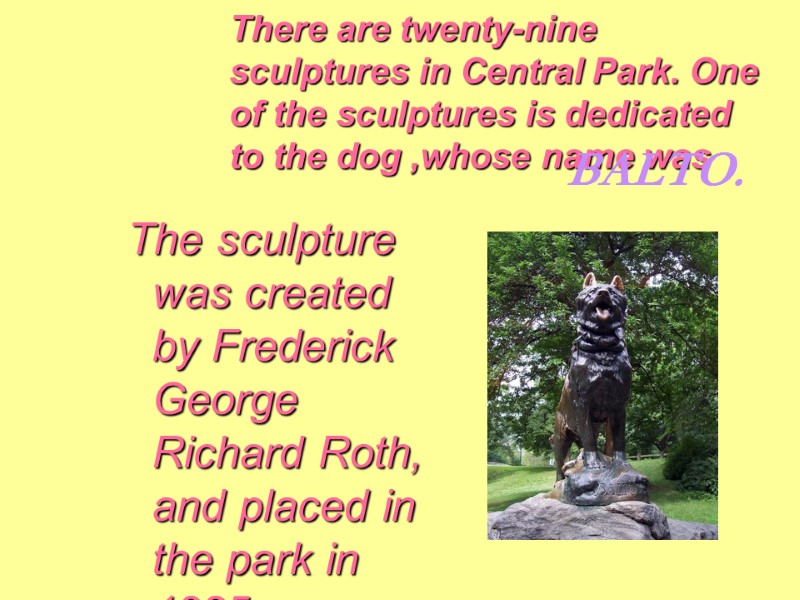There are twenty-nine sculptures in Central Park. One of the sculptures is dedicated to